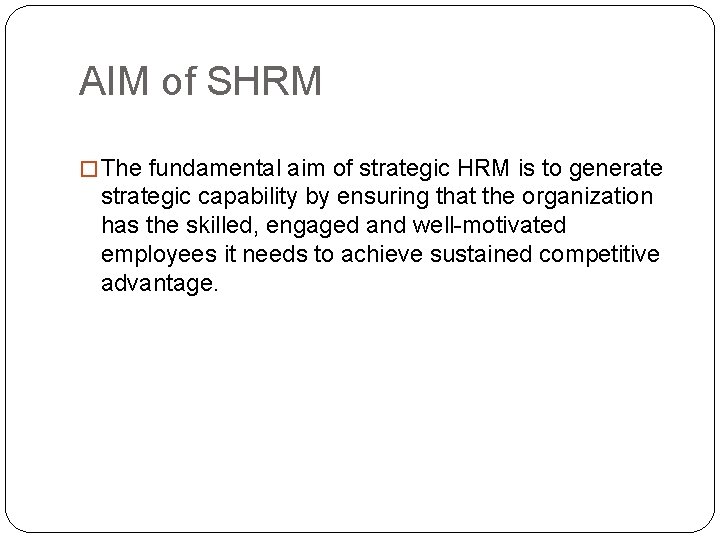 AIM of SHRM � The fundamental aim of strategic HRM is to generate strategic