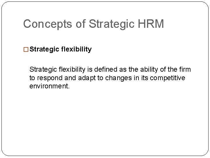 Concepts of Strategic HRM � Strategic flexibility is defined as the ability of the