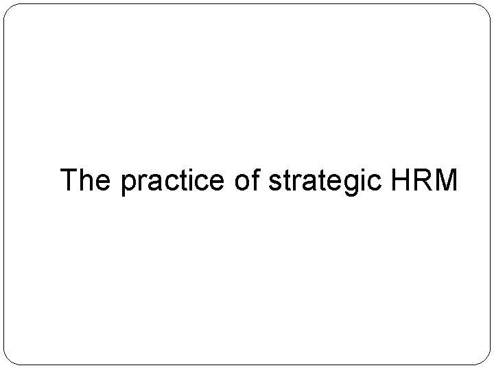 The practice of strategic HRM 