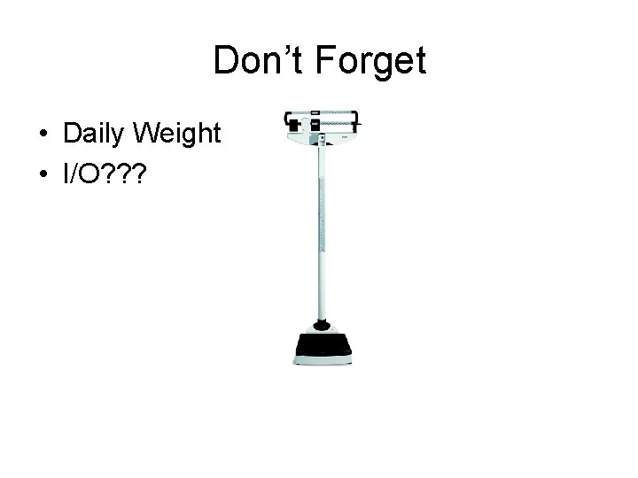 Don’t Forget • Daily Weight • I/O? ? ? 