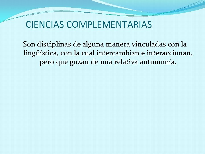 CIENCIAS COMPLEMENTARIAS Son disciplinas de alguna manera vinculadas con la lingüística, con la cual