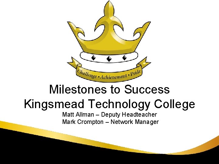Milestones to Success Kingsmead Technology College Matt Allman – Deputy Headteacher Mark Crompton –