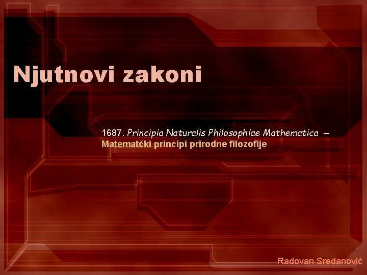 Njutnovi zakoni 1687. Principia Naturalis Philosophiae Mathematica – Matematčki principi prirodne filozofije Radovan Sredanović