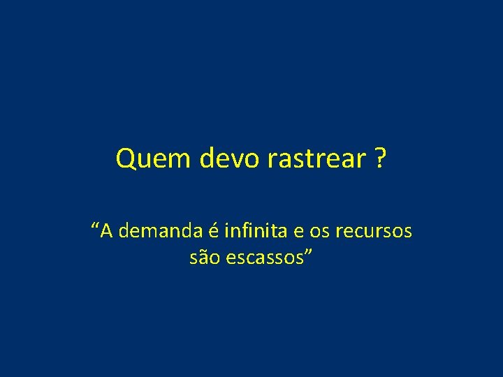 Quem devo rastrear ? “A demanda é infinita e os recursos são escassos” Quem devo rastrear ? “A demanda é infinita e os recursos são escassos”
