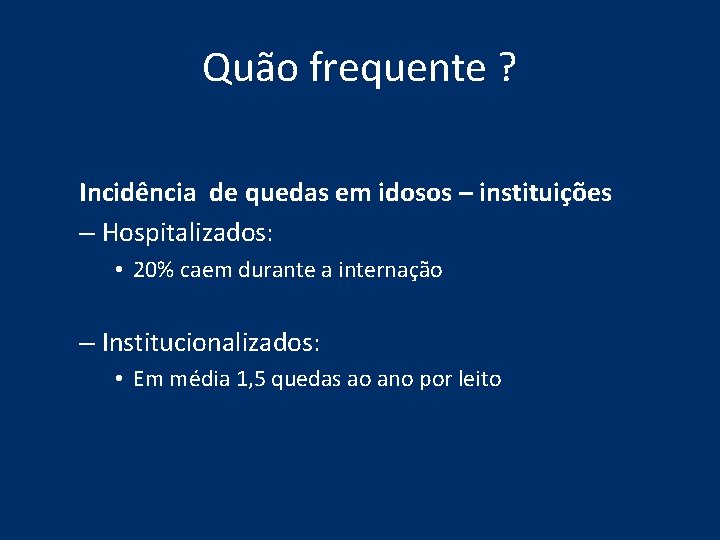 Quão frequente ? Incidência de quedas em idosos – instituições – Hospitalizados: • 20% Quão frequente ? Incidência de quedas em idosos – instituições – Hospitalizados: • 20%