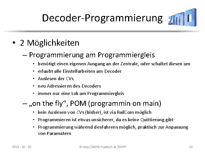 Decoder-Programmierung • 2 Möglichkeiten – Programmierung am Programmiergleis • • • benötigt einen eigenen