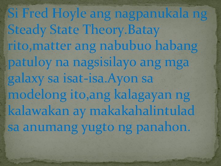 Si Fred Hoyle ang nagpanukala ng Steady State Theory. Batay rito, matter ang nabubuo