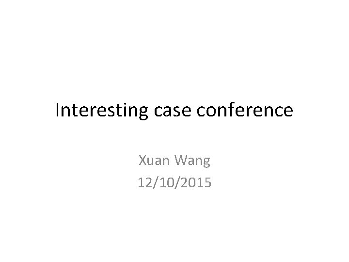 Interesting case conference Xuan Wang 12/10/2015 
