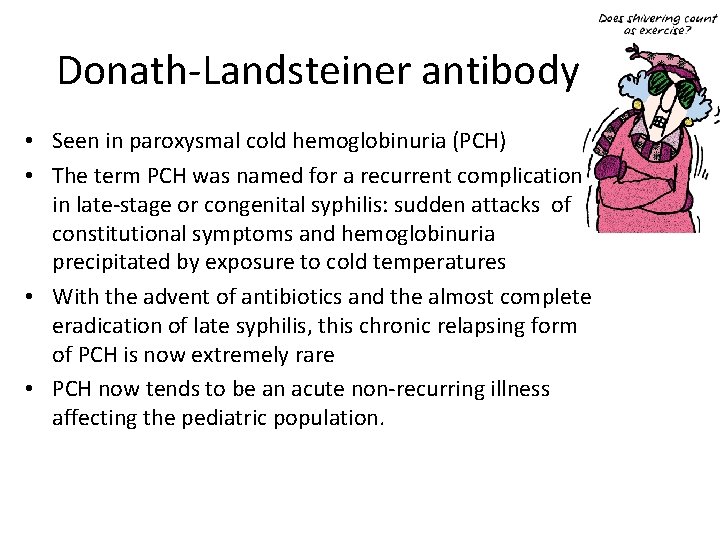 Donath-Landsteiner antibody • Seen in paroxysmal cold hemoglobinuria (PCH) • The term PCH was Donath-Landsteiner antibody • Seen in paroxysmal cold hemoglobinuria (PCH) • The term PCH was