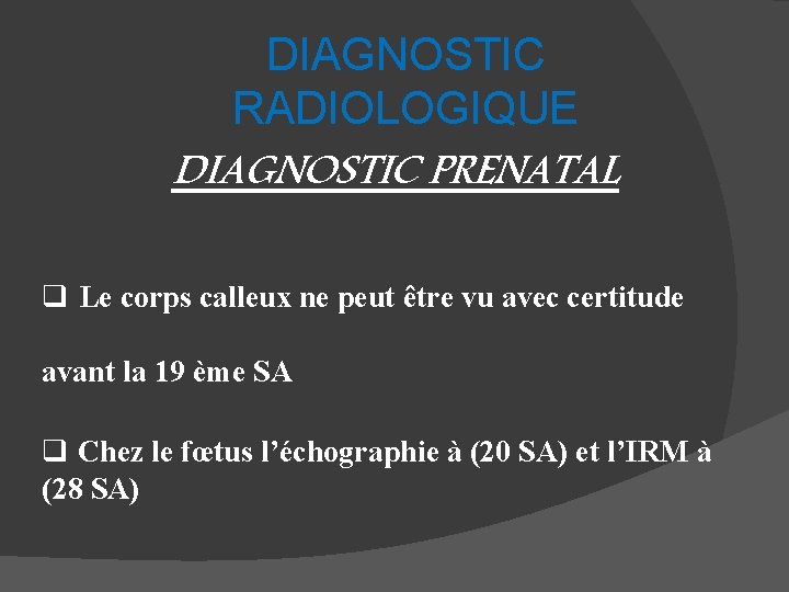 DIAGNOSTIC RADIOLOGIQUE DIAGNOSTIC PRENATAL q Le corps calleux ne peut être vu avec certitude