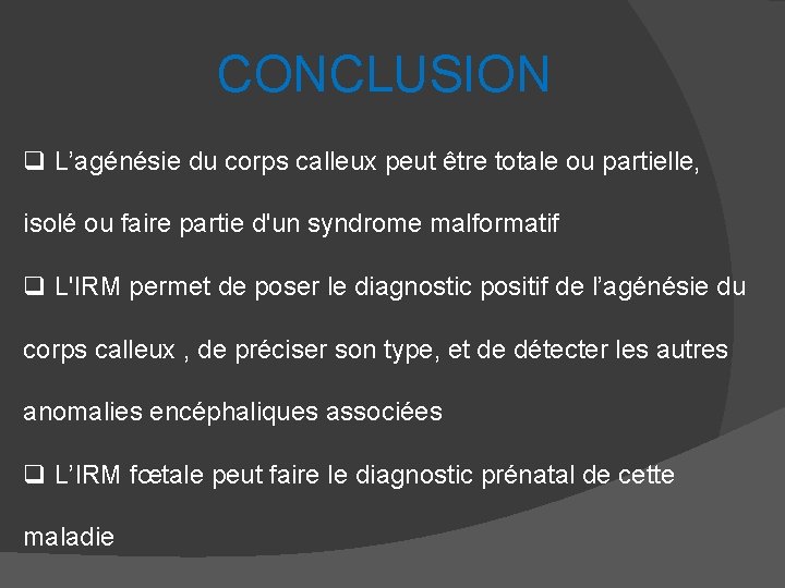 CONCLUSION q L’agénésie du corps calleux peut être totale ou partielle, isolé ou faire