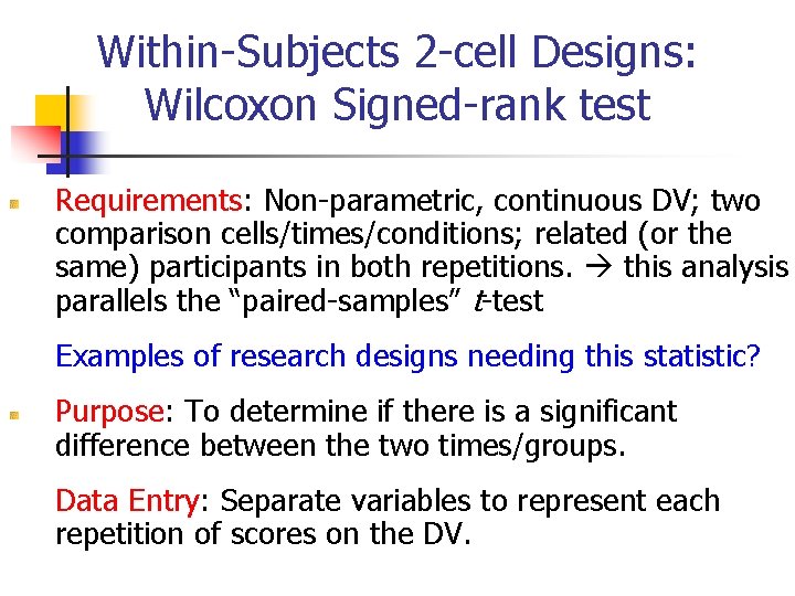 Within-Subjects 2 -cell Designs: Wilcoxon Signed-rank test Requirements: Non-parametric, continuous DV; two comparison cells/times/conditions; Within-Subjects 2 -cell Designs: Wilcoxon Signed-rank test Requirements: Non-parametric, continuous DV; two comparison cells/times/conditions;