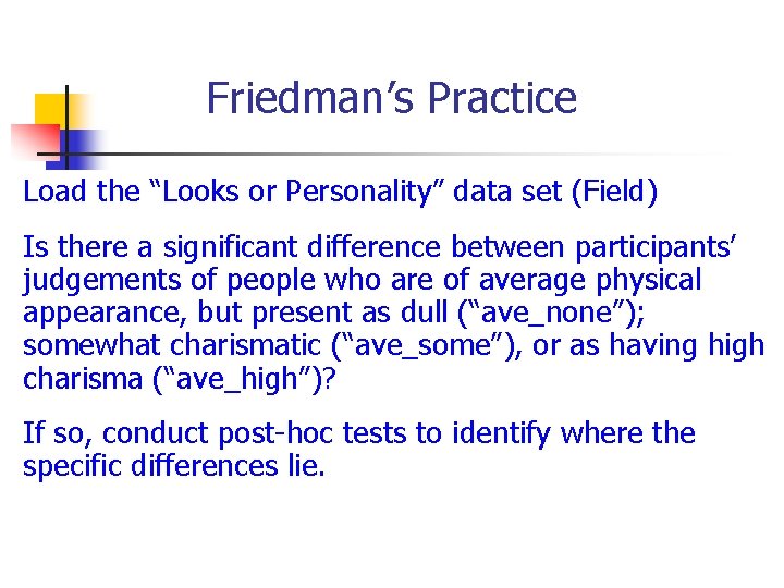 Friedman’s Practice Load the “Looks or Personality” data set (Field) Is there a significant Friedman’s Practice Load the “Looks or Personality” data set (Field) Is there a significant