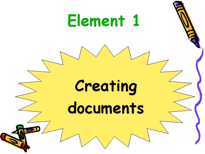 Element 1 Creating documents Element 1 Creating documents