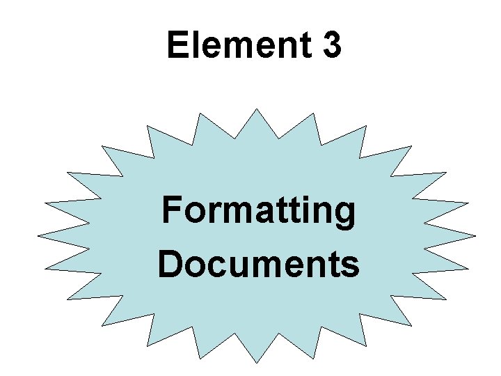 Element 3 Formatting Documents Element 3 Formatting Documents