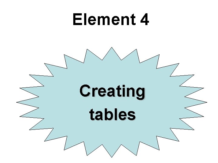 Element 4 Creating tables Element 4 Creating tables