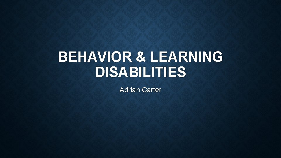 BEHAVIOR & LEARNING DISABILITIES Adrian Carter 