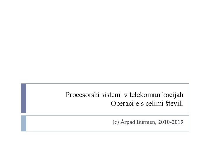 Procesorski sistemi v telekomunikacijah Operacije s celimi števili (c) Árpád Bűrmen, 2010 -2019 Procesorski sistemi v telekomunikacijah Operacije s celimi števili (c) Árpád Bűrmen, 2010 -2019
