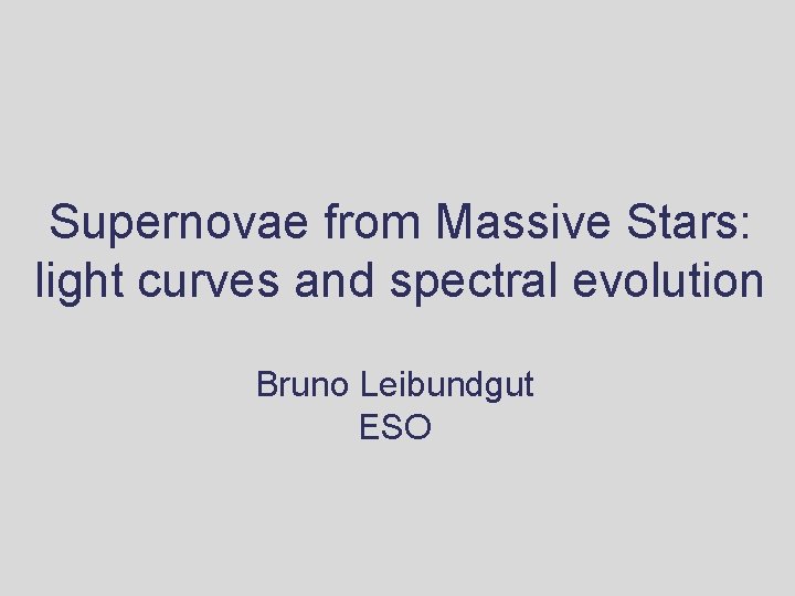 Supernovae from Massive Stars: light curves and spectral evolution Bruno Leibundgut ESO Supernovae from Massive Stars: light curves and spectral evolution Bruno Leibundgut ESO
