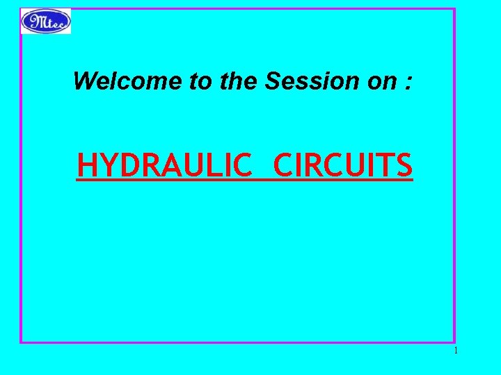 Welcome to the Session on : HYDRAULIC CIRCUITS 1 