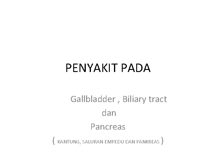 PENYAKIT PADA Gallbladder , Biliary tract dan Pancreas ( KANTUNG, SALURAN EMPEDU DAN PANKREAS