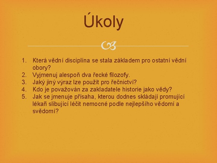 Úkoly 1. Která vědní disciplína se stala základem pro ostatní vědní obory? 2. Vyjmenuj
