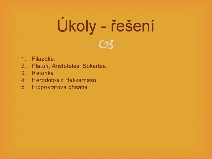 Úkoly - řešení 1. 2. 3. 4. 5. Filozofie. Platón, Aristoteles, Sokartes. Rétorika. Hérodotos