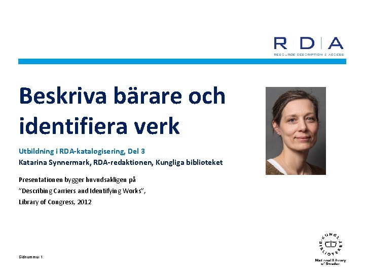 Beskriva bärare och identifiera verk Utbildning i RDA-katalogisering, Del 3 Katarina Synnermark, RDA-redaktionen, Kungliga