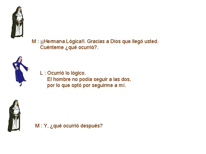  M : ¡¡Hermana Lógica!!. Gracias a Dios que llegó usted. Cuénteme ¿qué ocurrió?