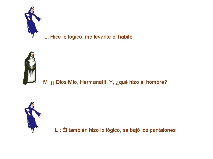  L: Hice lo lógico, me levanté el hábito M : ¡¡¡Dios Mío, Hermana!!!.