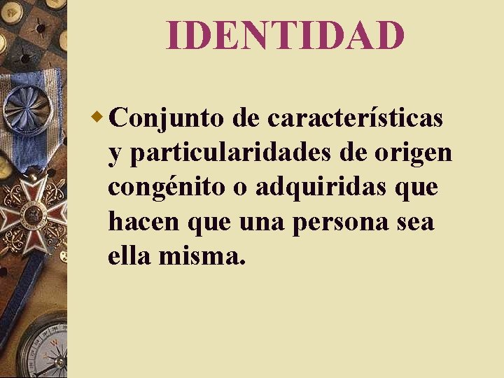IDENTIDAD w Conjunto de características y particularidades de origen congénito o adquiridas que hacen IDENTIDAD w Conjunto de características y particularidades de origen congénito o adquiridas que hacen