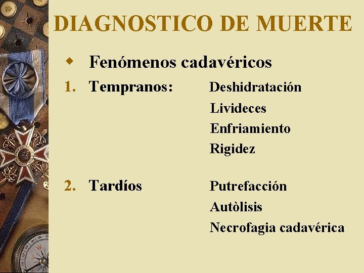 DIAGNOSTICO DE MUERTE w Fenómenos cadavéricos 1. Tempranos: Deshidratación Livideces Enfriamiento Rigidez 2. Tardíos DIAGNOSTICO DE MUERTE w Fenómenos cadavéricos 1. Tempranos: Deshidratación Livideces Enfriamiento Rigidez 2. Tardíos