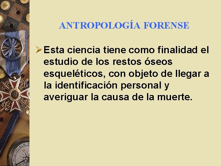 ANTROPOLOGÍA FORENSE Ø Esta ciencia tiene como finalidad el estudio de los restos óseos ANTROPOLOGÍA FORENSE Ø Esta ciencia tiene como finalidad el estudio de los restos óseos