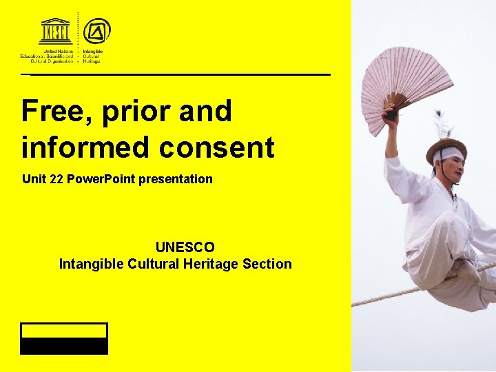 Free, prior and informed consent Unit 22 Power. Point presentation UNESCO Intangible Cultural Heritage