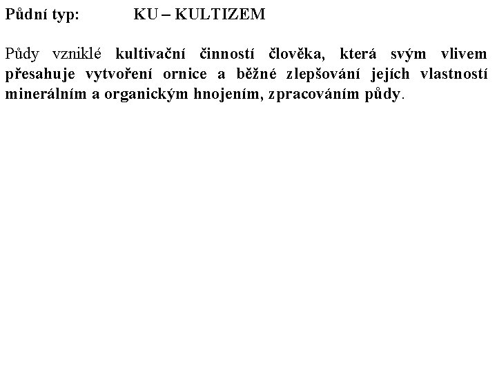 Půdní typ: KU – KULTIZEM Půdy vzniklé kultivační činností člověka, která svým vlivem přesahuje Půdní typ: KU – KULTIZEM Půdy vzniklé kultivační činností člověka, která svým vlivem přesahuje