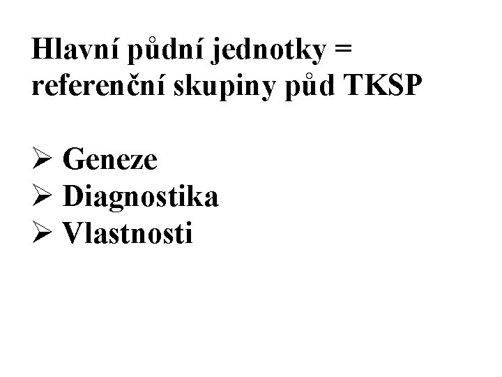 Hlavní půdní jednotky = referenční skupiny půd TKSP Ø Geneze Ø Diagnostika Ø Vlastnosti