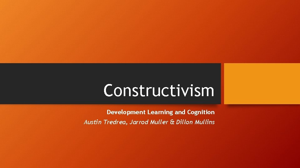 Constructivism Development Learning and Cognition Austin Tredrea, Jarrod Muller & Dillon Mullins 
