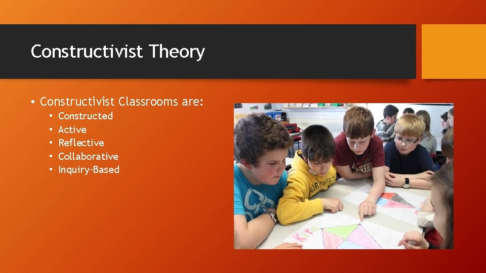 Constructivist Theory • Constructivist Classrooms are: • • • Constructed Active Reflective Collaborative Inquiry-Based