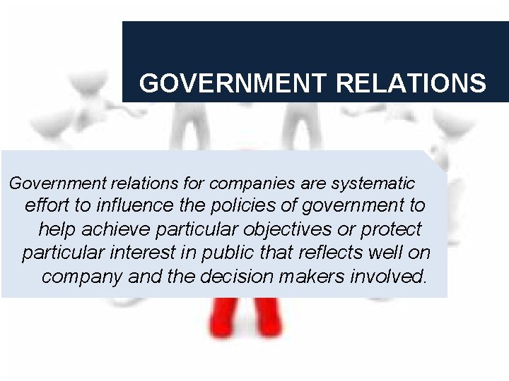 GOVERNMENT RELATIONS Government relations for companies are systematic effort to influence the policies of