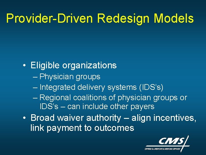 Provider-Driven Redesign Models • Eligible organizations – Physician groups – Integrated delivery systems (IDS’s) Provider-Driven Redesign Models • Eligible organizations – Physician groups – Integrated delivery systems (IDS’s)
