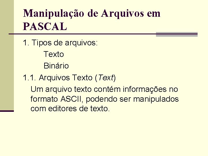 Manipulação de Arquivos em PASCAL 1. Tipos de arquivos: Texto Binário 1. 1. Arquivos