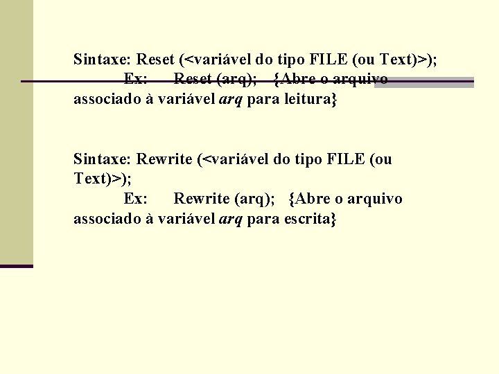 Sintaxe: Reset (<variável do tipo FILE (ou Text)>); Ex: Reset (arq); {Abre o arquivo