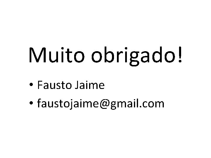 Muito obrigado! • Fausto Jaime • faustojaime@gmail. com 