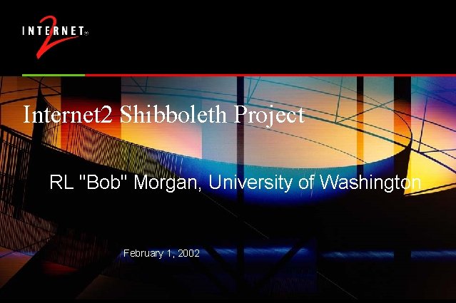 Internet 2 Shibboleth Project RL "Bob" Morgan, University of Washington February 1, 2002 