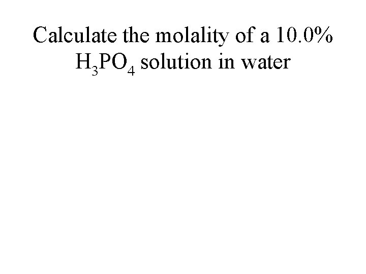 Calculate the molality of a 10. 0% H 3 PO 4 solution in water