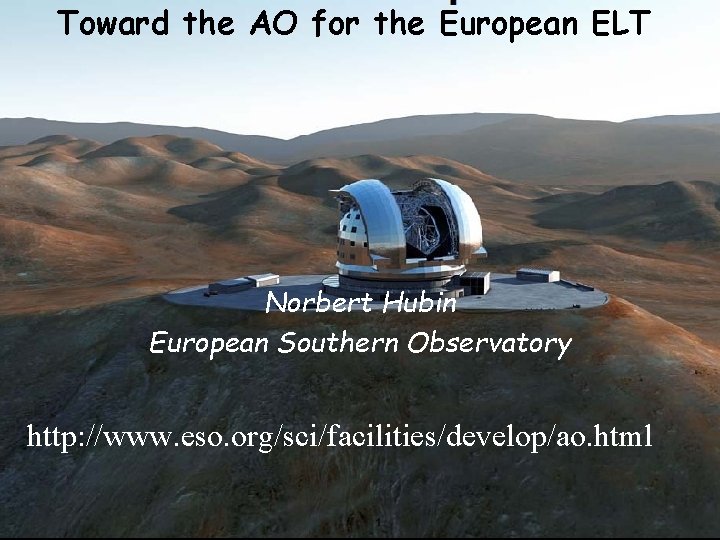 Toward the AO for the European ELT Norbert Hubin European Southern Observatory http: //www.