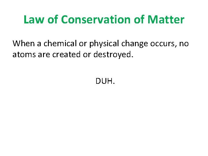 Law of Conservation of Matter When a chemical or physical change occurs, no atoms