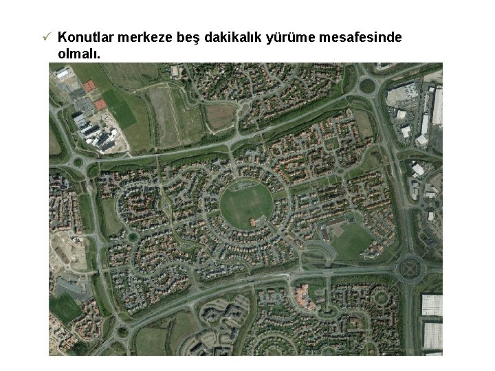 ü Konutlar merkeze beş dakikalık yürüme mesafesinde olmalı. 