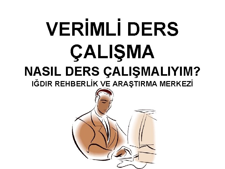 VERİMLİ DERS ÇALIŞMA NASIL DERS ÇALIŞMALIYIM? IĞDIR REHBERLİK VE ARAŞTIRMA MERKEZİ 