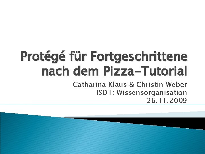 Protégé für Fortgeschrittene nach dem Pizza-Tutorial Catharina Klaus & Christin Weber ISD 1: Wissensorganisation